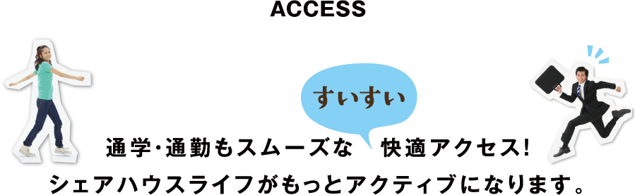 ACCESS　｜　通学・通勤もスムーズな　快適アクセス！シェアハウスライフがもっとアクティブになります。