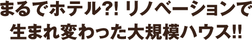 まるでホテル?! リノベーションで生まれ変わった大規模ハウス!!