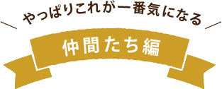 やっぱりこれが一番きになる 仲間たち編