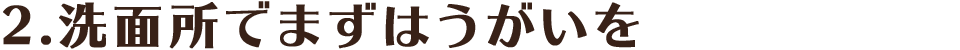 2.洗面所でまずはうがいを