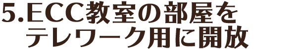 5.ECC教室の部屋をテレワーク用に開放