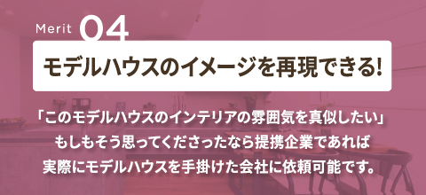 Merit04 モデルハウスのイメージを再現できる！