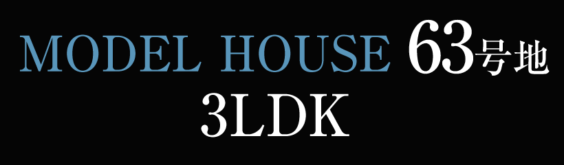 MODEL HOUSE 63号地 3LDK