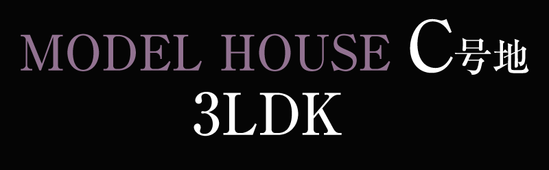 MODEL HOUSE C号地 3LDK