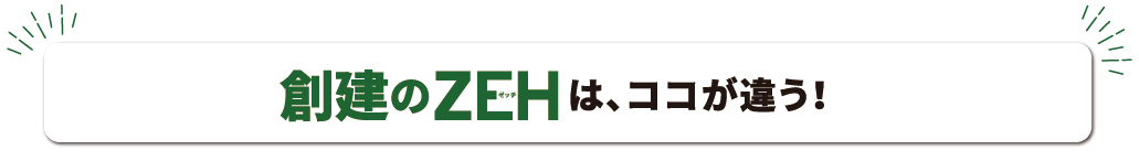 創建のZEHは、ココが違う