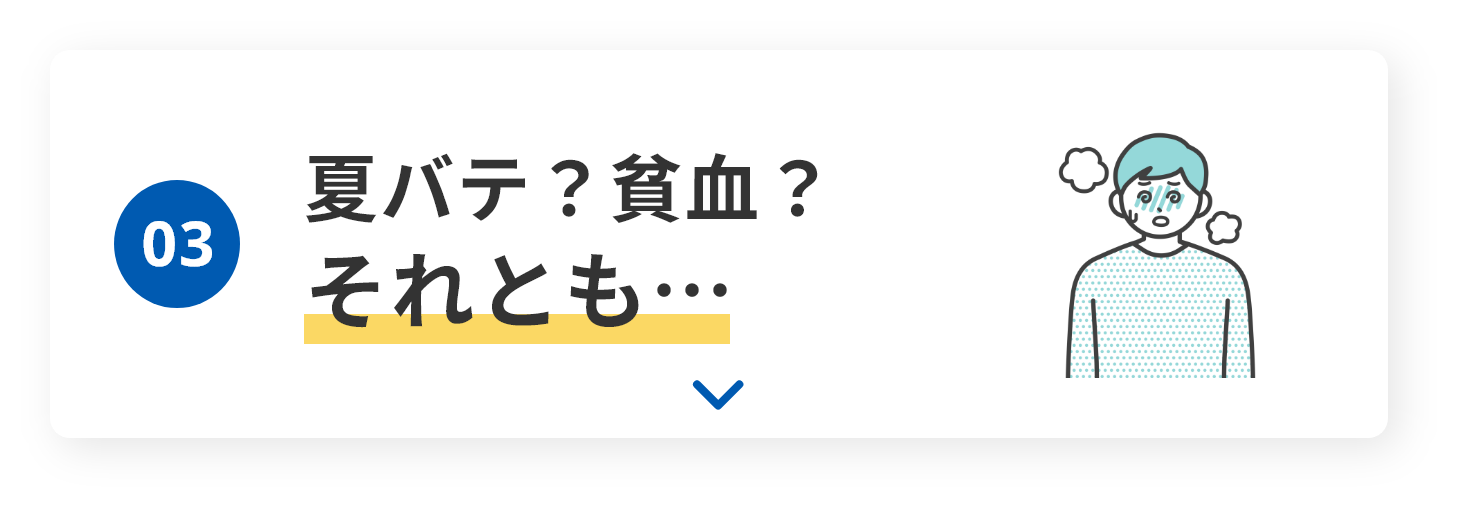 03　夏バテ？貧血？それとも…