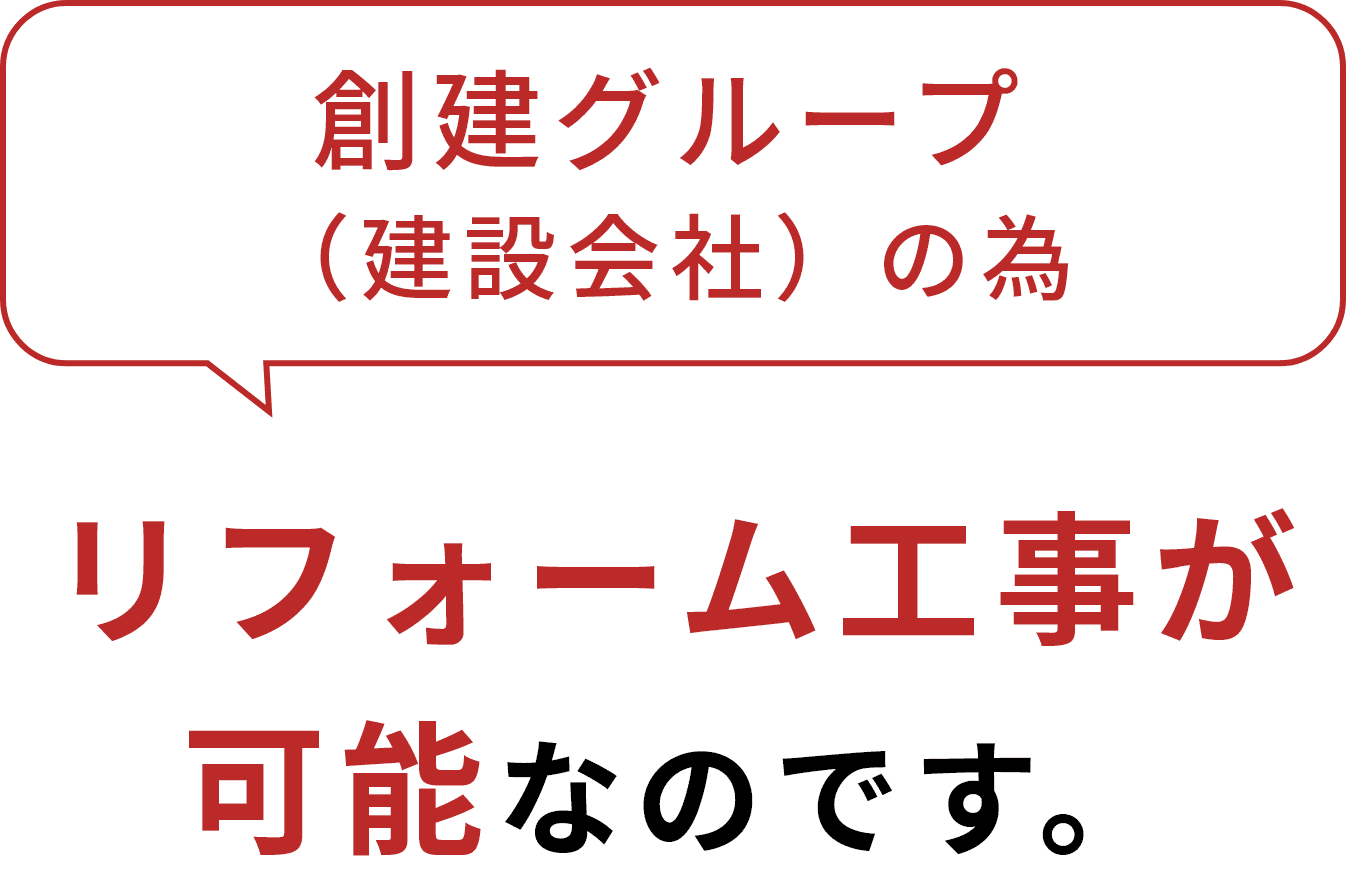 創建グループ（建設会社）の為リフォーム工事が可能なのです。