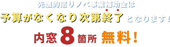 先進的アドリノベ事業補助金は予算がなくなり次第終了となります！内窓8箇所 無料プレゼント！