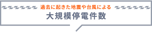 過去に起きた地震や台風による大規模停電件数